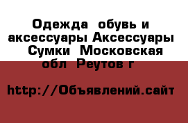 Одежда, обувь и аксессуары Аксессуары - Сумки. Московская обл.,Реутов г.